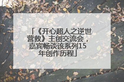 《开心超人之逆世营救》主创交流会，嘉宾畅谈该系列15年创作历程