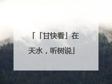 「甘快看」在天水，听树说