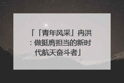 「青年风采」冉洪：做挺膺担当的新时代航天奋斗者