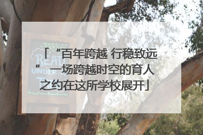 “百年跨越 行稳致远” 一场跨越时空的育人之约在这所学校展开
