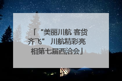 “美丽川航 客货齐飞” 川航精彩亮相第七届西洽会