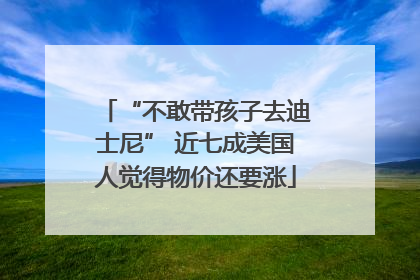 “不敢带孩子去迪士尼” 近七成美国人觉得物价还要涨