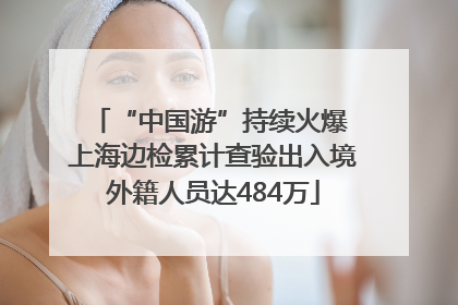 “中国游”持续火爆 上海边检累计查验出入境外籍人员达484万