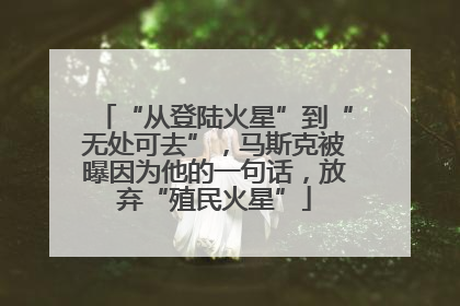 “从登陆火星”到“无处可去”，马斯克被曝因为他的一句话，放弃“殖民火星”