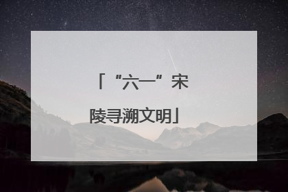 “六一”宋陵寻溯文明