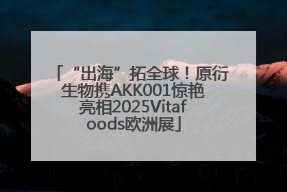 “出海”拓全球！原衍生物携AKK001惊艳亮相2025Vitafoods欧洲展