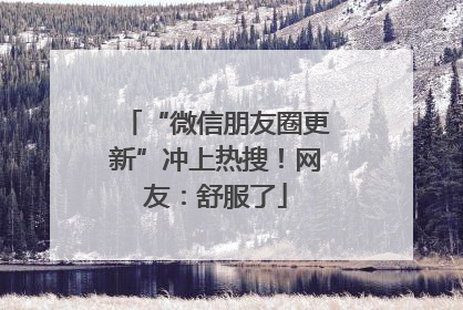 “微信朋友圈更新”冲上热搜！网友：舒服了