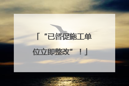 “已督促施工单位立即整改”！