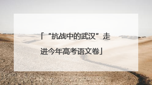 “抗战中的武汉”走进今年高考语文卷