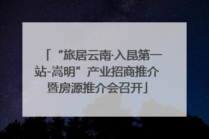 “旅居云南·入昆第一站-嵩明”产业招商推介暨房源推介会召开