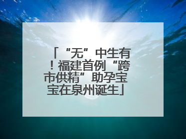 “无”中生有！福建首例“跨市供精”助孕宝宝在泉州诞生