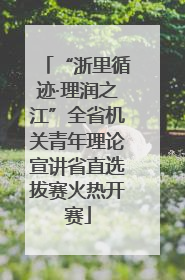 “浙里循迹·理润之江”全省机关青年理论宣讲省直选拔赛火热开赛