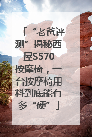“老爸评测”揭秘西屋S570按摩椅，一台按摩椅用料到底能有多“硬”
