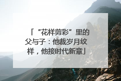 “花样剪彩”里的父与子：他裁岁月纹样，他接时代新章