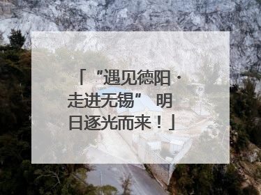 “遇见德阳・走进无锡” 明日逐光而来！