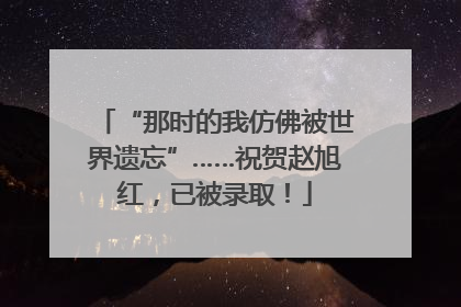 “那时的我仿佛被世界遗忘”……祝贺赵旭红，已被录取！