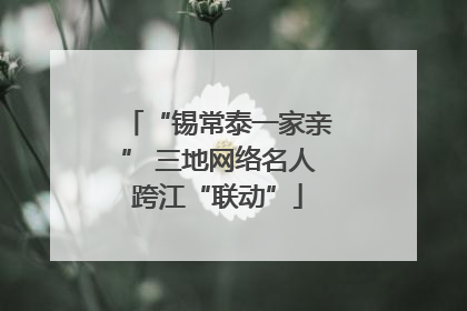 “锡常泰一家亲” 三地网络名人跨江“联动”