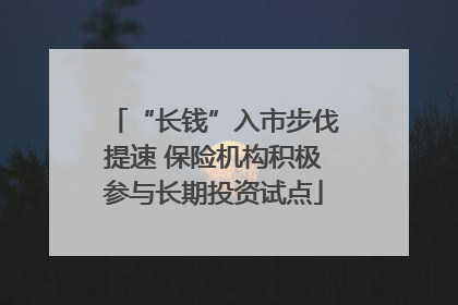 “长钱”入市步伐提速 保险机构积极参与长期投资试点