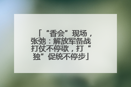 “香会”现场，张弛：解放军备战打仗不停歇，打“独”促统不停步