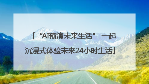 “AI预演未来生活” 一起沉浸式体验未来24小时生活