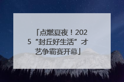点燃夏夜！2025“封丘好生活”才艺争霸赛开幕