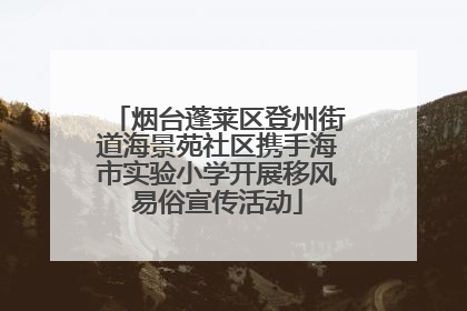 烟台蓬莱区登州街道海景苑社区携手海市实验小学开展移风易俗宣传活动