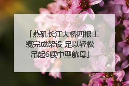 燕矶长江大桥四根主缆完成架设 足以轻松吊起6艘中型航母