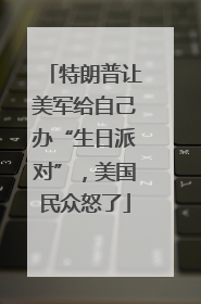 特朗普让美军给自己办“生日派对”，美国民众怒了