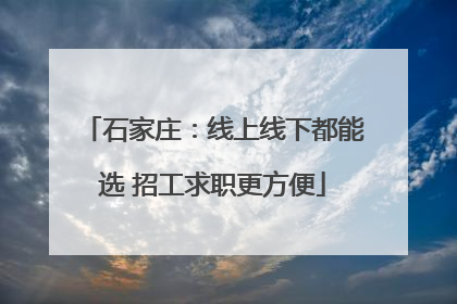石家庄：线上线下都能选 招工求职更方便