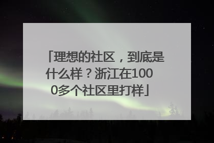 理想的社区，到底是什么样？浙江在1000多个社区里打样