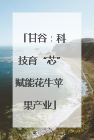 甘谷：科技育“芯”赋能花牛苹果产业