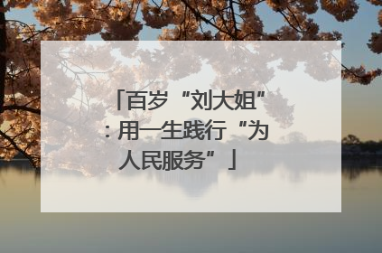 百岁“刘大姐”：用一生践行“为人民服务”