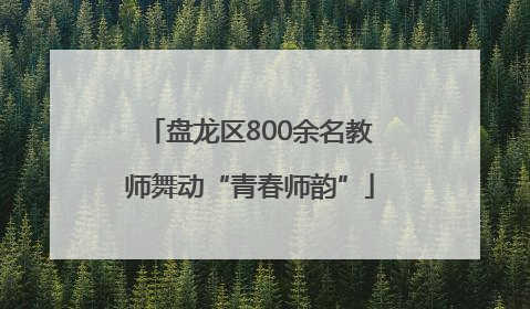 盘龙区800余名教师舞动“青春师韵”