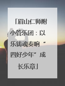 眉山仁师附小管乐团：以乐铸魂奏响“四好少年”成长乐章