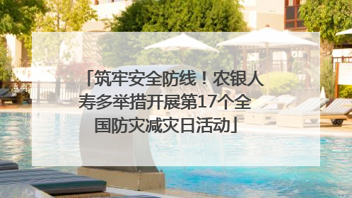 筑牢安全防线！农银人寿多举措开展第17个全国防灾减灾日活动