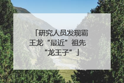 研究人员发现霸王龙“最近”祖先“龙王子”