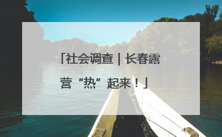社会调查｜长春露营“热”起来！