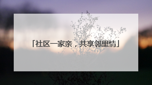 社区一家亲，共享邻里情