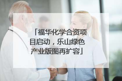 福华化学合资项目启动，乐山绿色产业版图再扩容