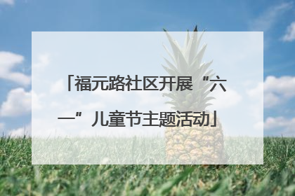 福元路社区开展“六一”儿童节主题活动