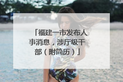 福建一市发布人事消息，涉厅级干部（附简历）