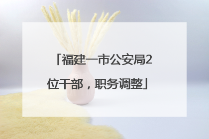 福建一市公安局2位干部，职务调整