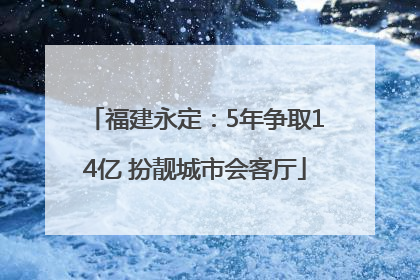 福建永定：5年争取14亿 扮靓城市会客厅