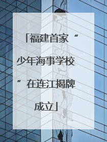 福建首家“少年海事学校”在连江揭牌成立