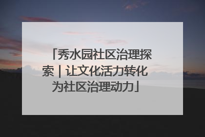 秀水园社区治理探索｜让文化活力转化为社区治理动力