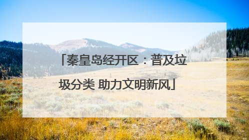 秦皇岛经开区：普及垃圾分类 助力文明新风