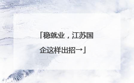 稳就业，江苏国企这样出招→