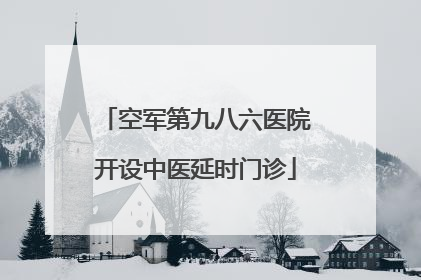 空军第九八六医院开设中医延时门诊