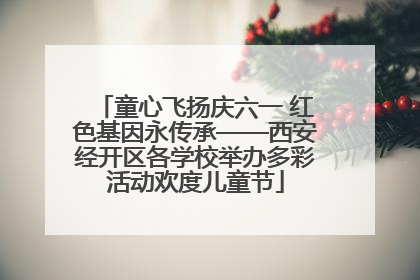 童心飞扬庆六一 红色基因永传承——西安经开区各学校举办多彩活动欢度儿童节