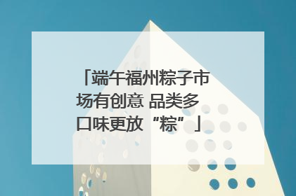 端午福州粽子市场有创意 品类多口味更放“粽”